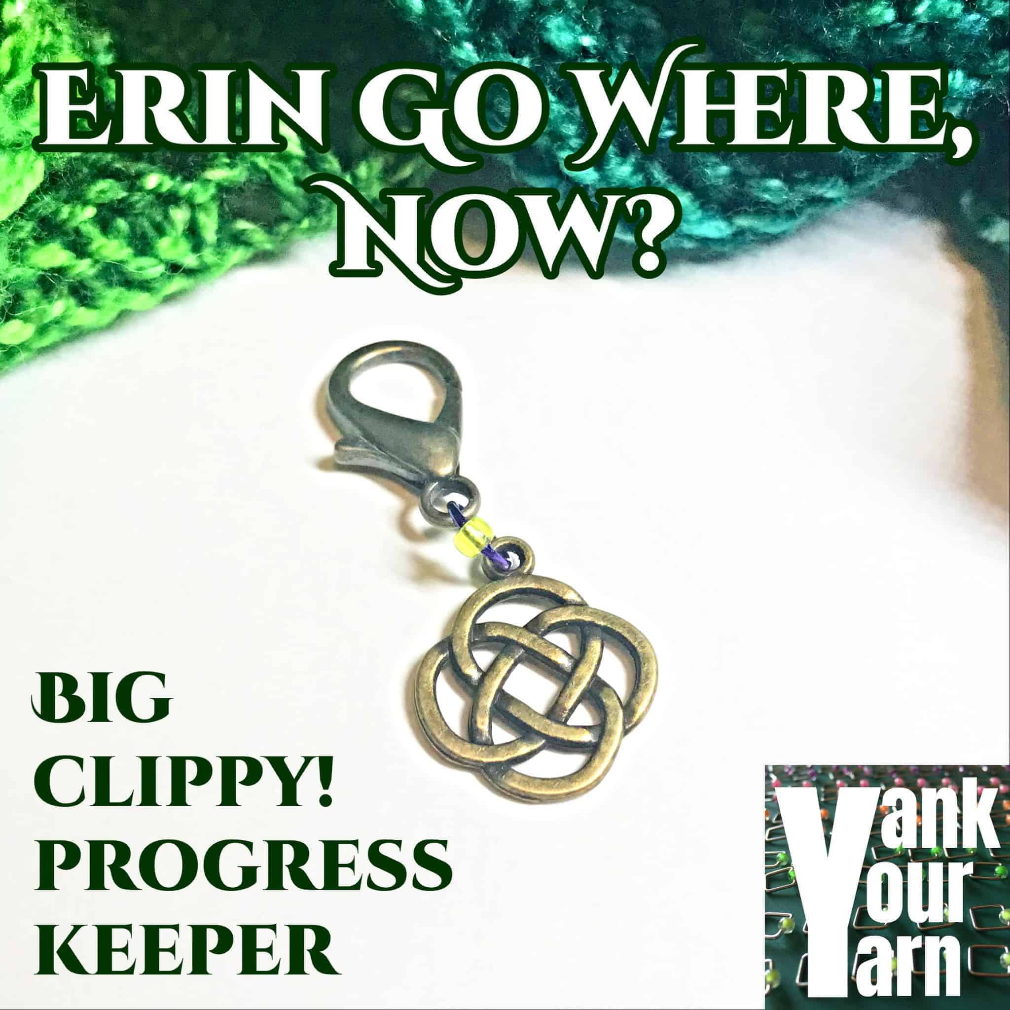 A Celtic knot stitch marker and the words Erin Go Where Now? Big Clippy! Progress Keeper, Yank Your Yarn.