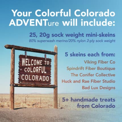 Your Colorful Colorado Adventure will include 25, 20 gram mini skeins. 80% superwash merino/20% nylon 2-ply sock weight. 5 skeins each from: Viking Fiber Co, Spindrift Fiber Boutique, The Conifer Collective, Huck and Rae Fiber Studio, Bad Lux Designs. 5+ handmade treats from Colorado.