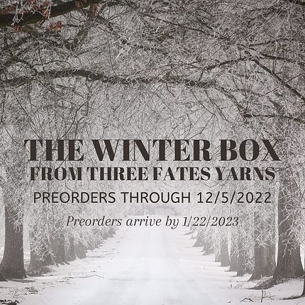 A snowy road of trees, with text that reads "The Winter Box" From Three Fates Yarns, Preorders through 12/5/2022, Preorders arrive by 1/22/2023