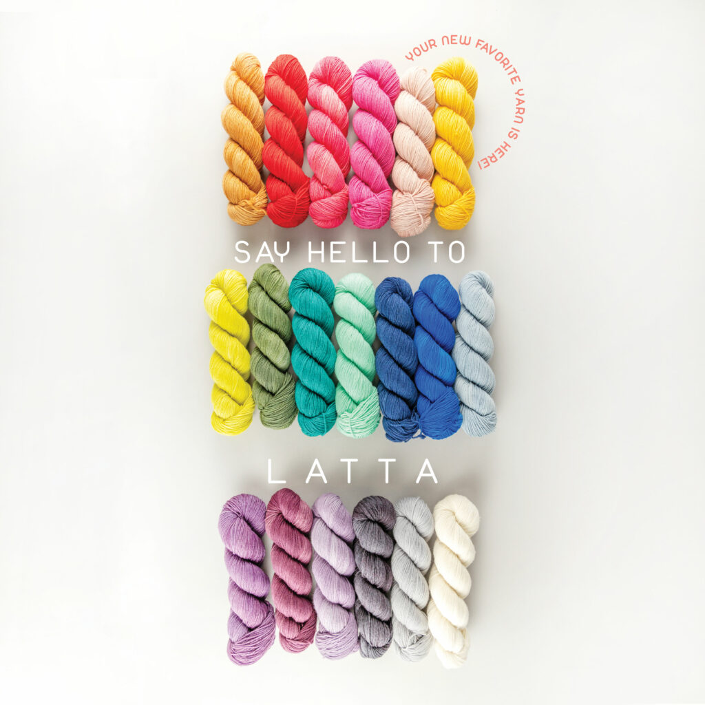 Rows of colorful yarn and the text Say hello to Latta, Your new favorite yarn is here.