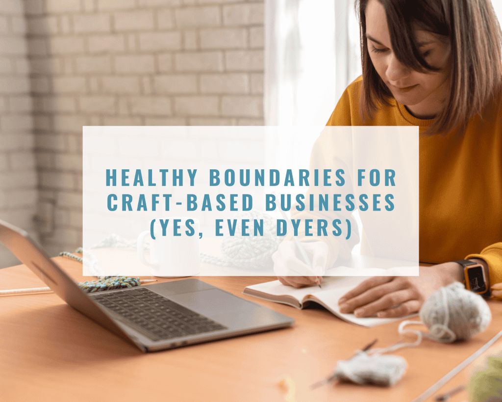 Healthy Boundaries for Craft-Based Businesses (Yes, Even Dyers)